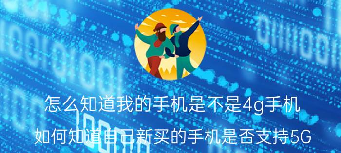 怎么知道我的手机是不是4g手机 如何知道自己新买的手机是否支持5G？